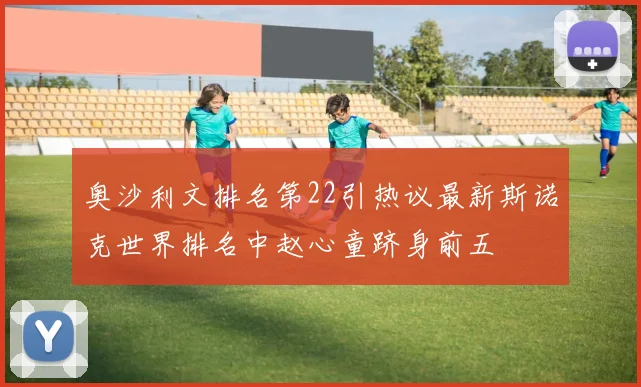 奥沙利文排名第22引热议最新斯诺克世界排名中赵心童跻身前五
