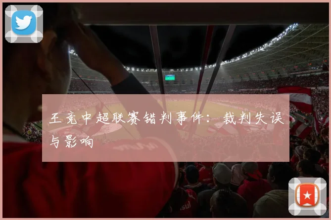 王竞中超联赛错判事件：裁判失误与影响