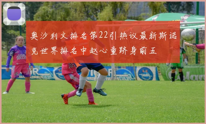 奥沙利文排名第22引热议最新斯诺克世界排名中赵心童跻身前五