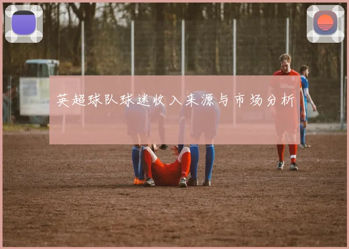 英超球队球迷收入来源与市场分析