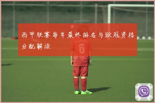 西甲联赛每年最终排名与欧冠资格分配解读