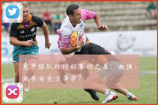 意甲球队对待杯赛的态度：轮换、放弃或全力争夺？