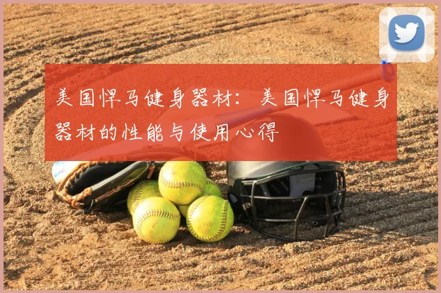 美国悍马健身器材：美国悍马健身器材的性能与使用心得
