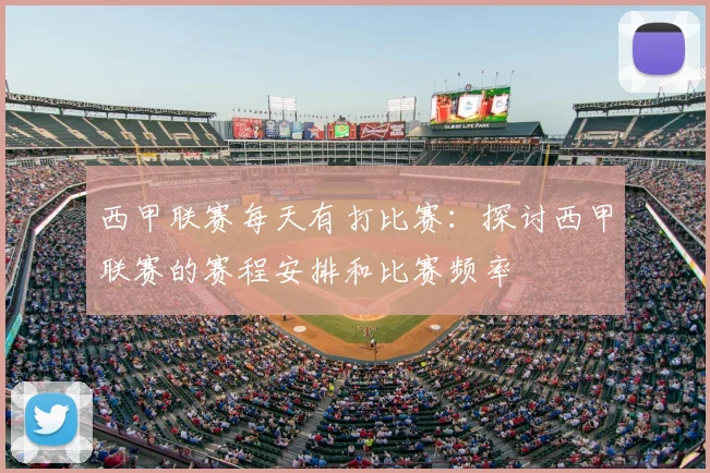 西甲联赛每天有打比赛：探讨西甲联赛的赛程安排和比赛频率